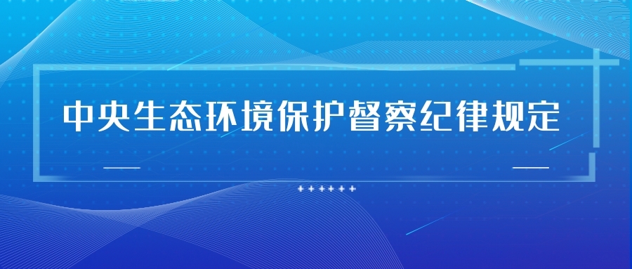 中央生態(tài)環(huán)境保護(hù)督察紀(jì)律規(guī)定